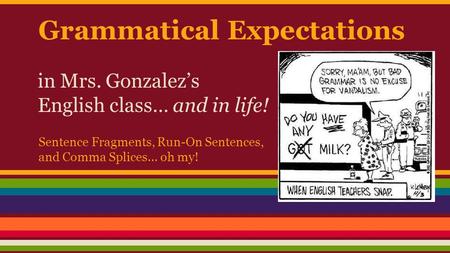Grammatical Expectations in Mrs. Gonzalez’s English class… and in life! Sentence Fragments, Run-On Sentences, and Comma Splices… oh my!