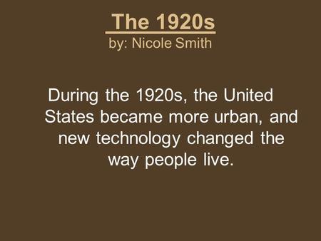 The 1920s by: Nicole Smith During the 1920s, the United States became more urban, and new technology changed the way people live.