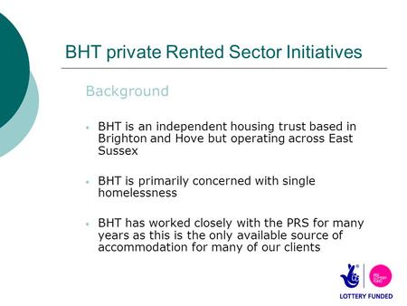 BHT private Rented Sector Initiatives Background BHT is an independent housing trust based in Brighton and Hove but operating across East Sussex BHT is.