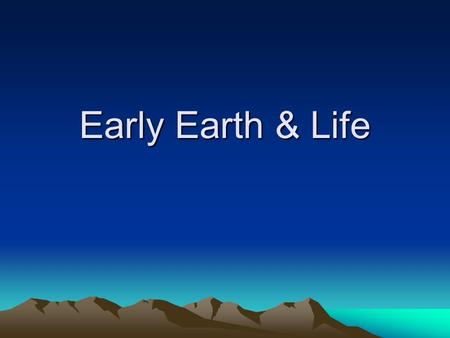 Early Earth & Life. Age of the Earth Earth is 4 – 5 billion years old (using radioactive dating and core sampling) Formation of the planet Collisions.