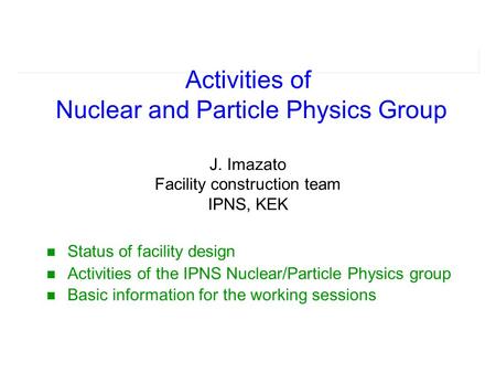 Status of facility design Activities of the IPNS Nuclear/Particle Physics group Basic information for the working sessions Activities of Nuclear and Particle.
