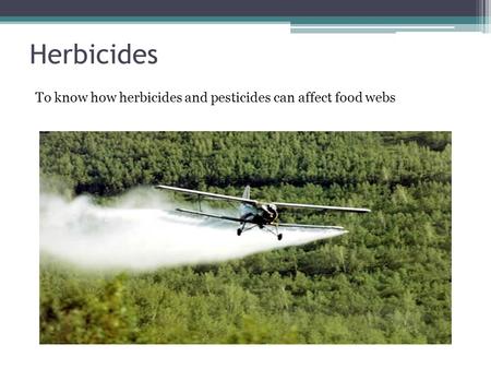 Herbicides To know how herbicides and pesticides can affect food webs.