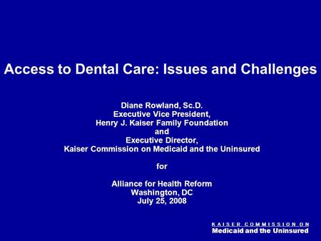 K A I S E R C O M M I S S I O N O N Medicaid and the Uninsured Figure 0 Access to Dental Care: Issues and Challenges Diane Rowland, Sc.D. Executive Vice.