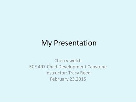 My Presentation Cherry welch ECE 497 Child Development Capstone