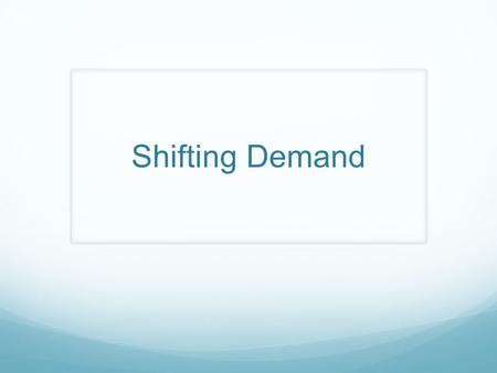 Shifting Demand. Demand Increases  Demand Curve shifts right Demand Decreases  Curve shifts left.