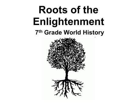Roots of the Enlightenment 7 th Grade World History.