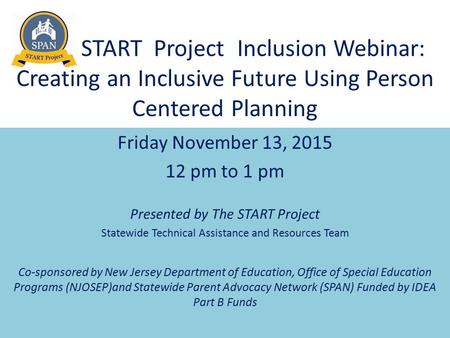 START Project Inclusion Webinar: Creating an Inclusive Future Using Person Centered Planning Friday November 13, 2015 12 pm to 1 pm Presented by The START.
