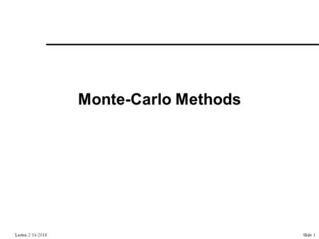Slide 1Lastra, 2/14/2016 Monte-Carlo Methods. Slide 2Lastra, 2/14/2016 Topics Kajiya’s paper –Showed that existing rendering methods are approximations.