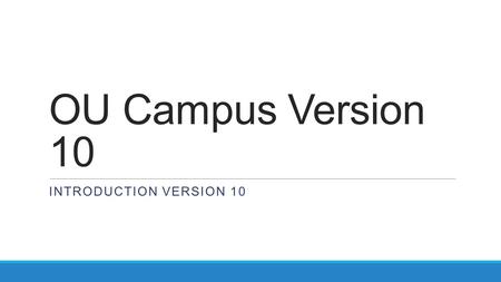 OU Campus Version 10 INTRODUCTION VERSION 10. Welcome Version 10.