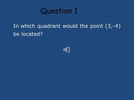 Question 1 In which quadrant would the point (3,-4) be located?