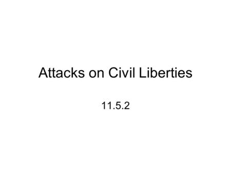 Attacks on Civil Liberties 11.5.2. Specific Objective: Analyze the international and domestic events, interests, and philosophies that prompted attacks.