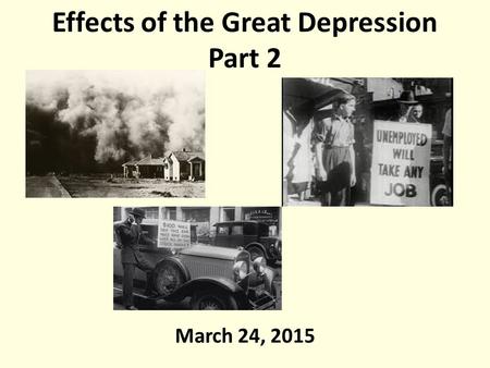 Effects of the Great Depression Part 2 March 24, 2015.
