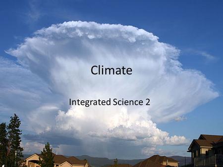Climate Integrated Science 2. Climate What things impact climate? LAPTOP V acronym – Latitude – Altitude – Proximity(closeness) to H 2 O – Topography.