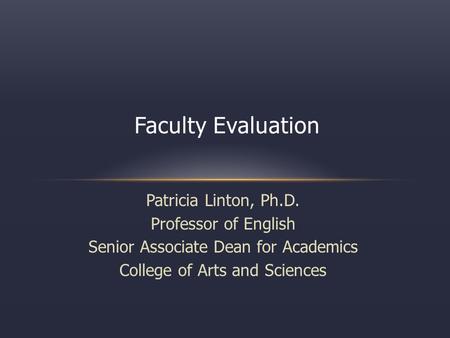 Patricia Linton, Ph.D. Professor of English Senior Associate Dean for Academics College of Arts and Sciences Faculty Evaluation.