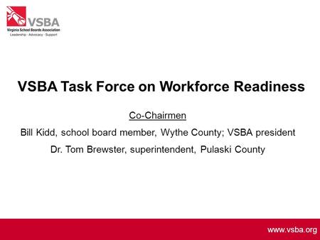 Www.vsba.org VSBA Task Force on Workforce Readiness Co-Chairmen Bill Kidd, school board member, Wythe County; VSBA president Dr. Tom Brewster, superintendent,