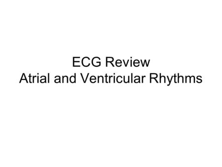ECG Review Atrial and Ventricular Rhythms. Atrial rhythms Do not always have a visible P wave Usually have a QRS May have a T wave also, but it may be.
