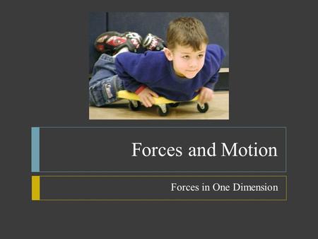 Forces and Motion Forces in One Dimension. Force and Motion  Force  Force is a push or pull exerted on an object  Cause objects to speed up, slow down,