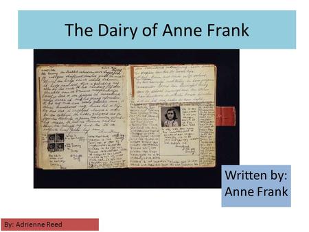 The Dairy of Anne Frank Written by: Anne Frank By: Adrienne Reed.