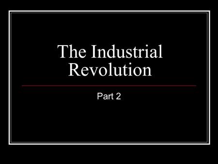 The Industrial Revolution Part 2. The Factory System New machines for mass production First, factories built near streams for waterpower. Later, steam.