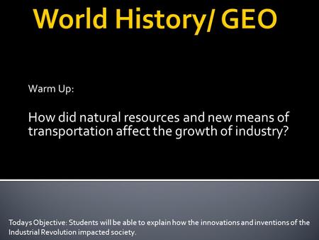 Warm Up: How did natural resources and new means of transportation affect the growth of industry? Todays Objective: Students will be able to explain how.
