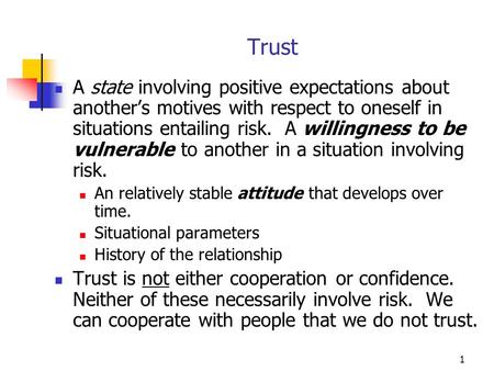 1 Trust A state involving positive expectations about another’s motives with respect to oneself in situations entailing risk. A willingness to be vulnerable.