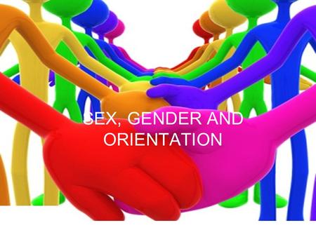 SEX, GENDER AND ORIENTATION. DIVERSITY: o Belief that differences among people are accepted and celebrated rather than viewed as sources of separation.