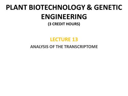 PLANT BIOTECHNOLOGY & GENETIC ENGINEERING (3 CREDIT HOURS) LECTURE 13 ANALYSIS OF THE TRANSCRIPTOME.