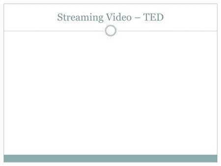 Streaming Video – TED. What is it? TED = Technology, Entertainment, Design. Collection of speeches Wide variety of topics Playlists.
