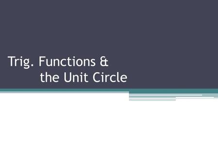 Trig. Functions & the Unit Circle. Trigonometry & the Unit Circle VERY important Trig. Identity.