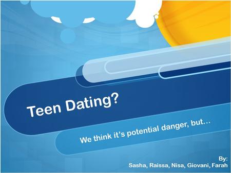Teen Dating? We think it’s potential danger, but… By: Sasha, Raissa, Nisa, Giovani, Farah.