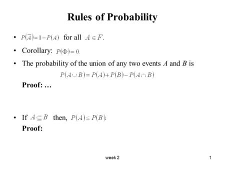 Week 21 Rules of Probability for all Corollary: The probability of the union of any two events A and B is Proof: … If then, Proof: