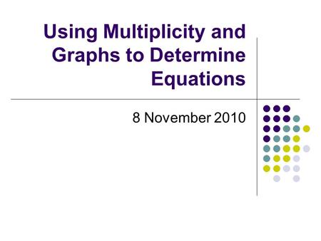 Using Multiplicity and Graphs to Determine Equations 8 November 2010.