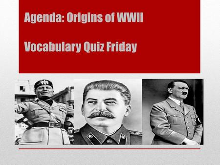 Agenda: Origins of WWII Vocabulary Quiz Friday. Read page 360-364 In the box with the leaders name write the name of the political system or movement.