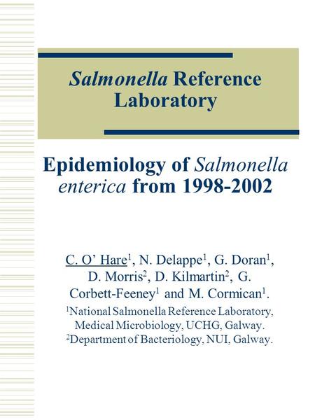 Salmonella Reference Laboratory Epidemiology of Salmonella enterica from 1998-2002 C. O’ Hare 1, N. Delappe 1, G. Doran 1, D. Morris 2, D. Kilmartin 2,