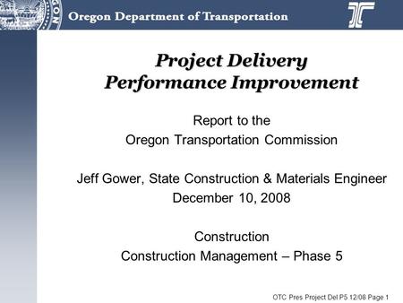 OTC Pres Project Del P5 12/08 Page 1 Project Delivery Performance Improvement Report to the Oregon Transportation Commission Jeff Gower, State Construction.