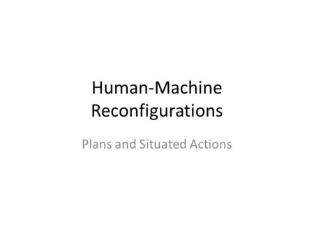 Human-Machine Reconfigurations Plans and Situated Actions.
