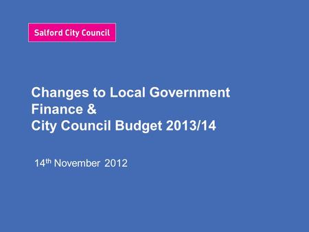 Changes to Local Government Finance & City Council Budget 2013/14 14 th November 2012.