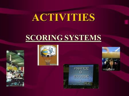 ACTIVITIES SCORING SYSTEMS. SCORING SYSTEMS There are two types of scoring systems. OBJECTIVE SCORING & SUBJECTIVE SCORING.