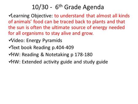 10/30 - 6th Grade Agenda Learning Objective: to understand that almost all kinds of animals’ food can be traced back to plants and that the sun is often.