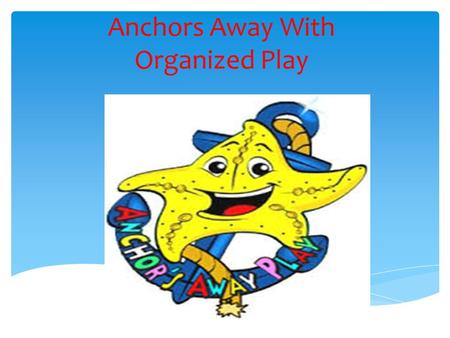 Anchors Away With Organized Play  Our overall objectives listed are as follows:  To ensure the safety of our students.  To make playtime constructive,