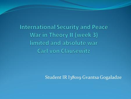 Student IR I38019 Gvantsa Gogaladze. What is war? By Carl von Clausewitz’s definition -  War therefore is an act of violence to compel our opponent to.