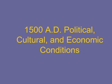 1500 A.D. Political, Cultural, and Economic Conditions.
