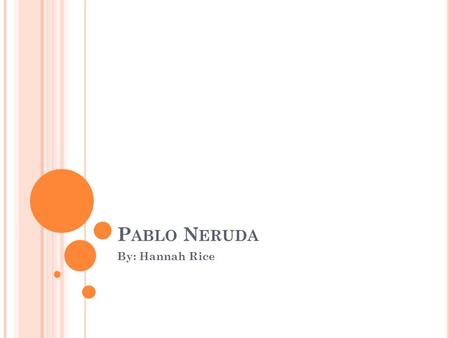 P ABLO N ERUDA By: Hannah Rice. 1904 Pablo Neruda was born on July 12, 1904 Pablo Neruda was born Neftalí Ricardo Reyes Basoalto in Parral, a small town.