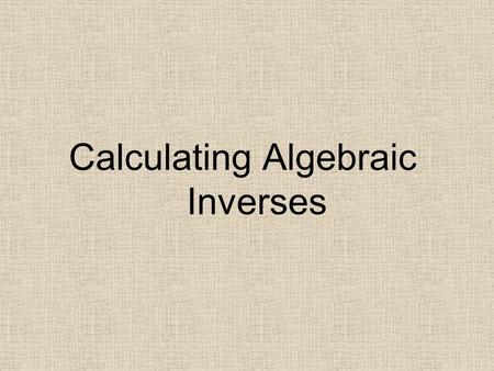 Calculating Algebraic Inverses. Daily Check Find the inverse of the following functions.
