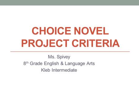 CHOICE NOVEL PROJECT CRITERIA Ms. Spivey 8 th Grade English & Language Arts Kleb Intermediate.