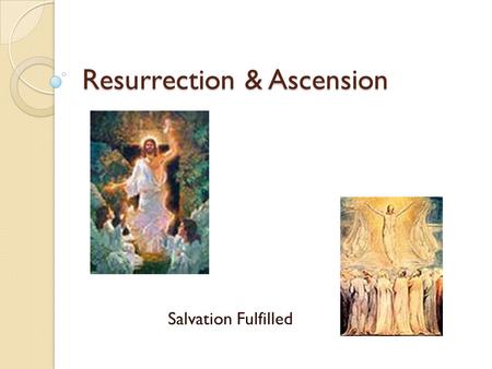 Resurrection & Ascension Salvation Fulfilled. Resurrection What is the Resurrection? ◦ Not resuscitation ◦ A real event  Christ appeared to about 500.