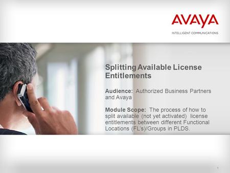 1 Splitting Available License Entitlements Audience: Authorized Business Partners and Avaya Module Scope: The process of how to split available (not yet.
