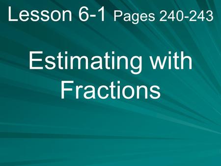 Lesson 6-1 Pages 240-243 Estimating with Fractions.