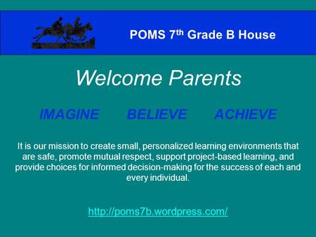 POMS 7 th Grade B House Welcome Parents IMAGINE BELIEVE ACHIEVE It is our mission to create small, personalized learning environments that are safe, promote.