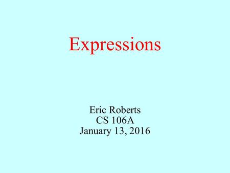 Expressions Eric Roberts CS 106A January 13, 2016.